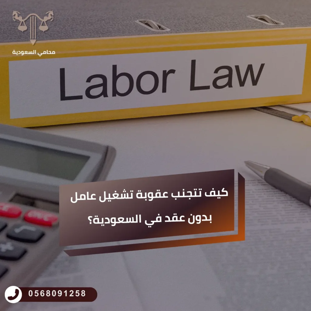 كيف تتجنب عقوبة تشغيل عامل بدون عقد في السعودية؟